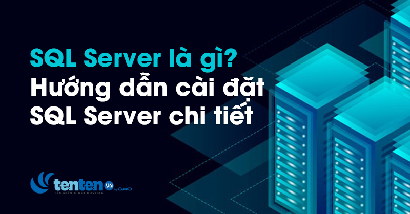 SQL Server là gì? Cách cài đặt SQL Server chi tiết nhất