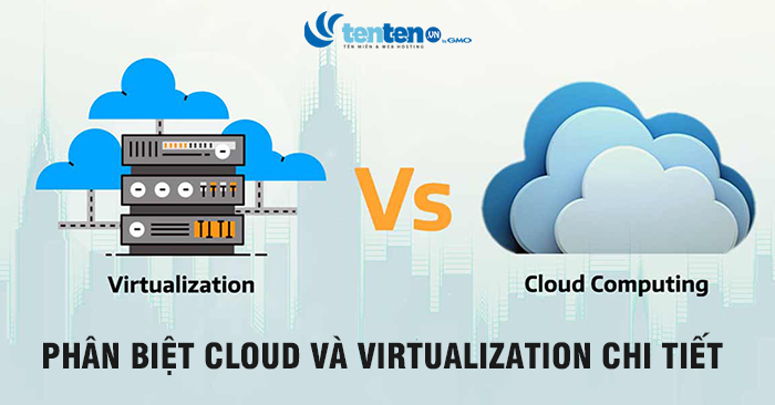 Phân biệt cloud và virtualization theo từng tiêu chí cụ thể 