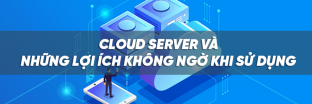 Cloud server và những lợi ích không ngờ khi sử dụng