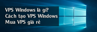 VPS Windows là gì? Cách tạo VPS Windows, mua VPS giá rẻ ở đâu?