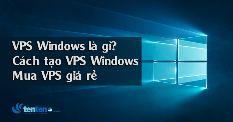 VPS Windows là gì? Cách tạo VPS Windows, mua VPS giá rẻ ở đâu? 