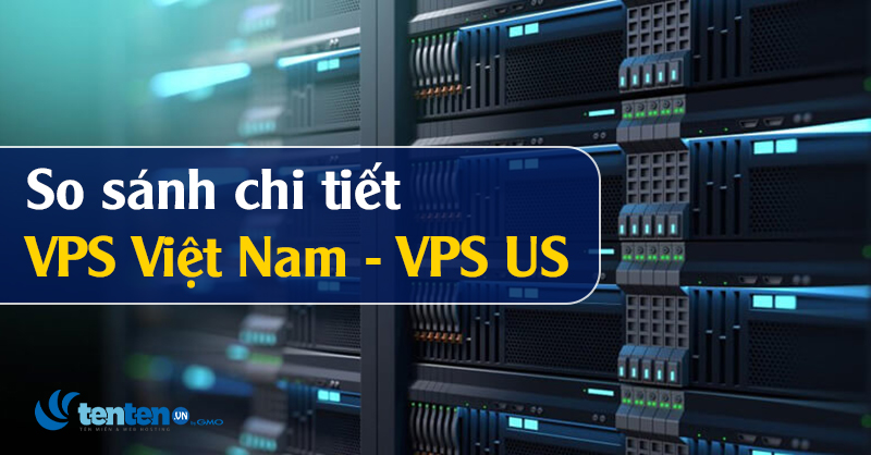 So sánh chi tiết VPS Việt Nam và VPS US
