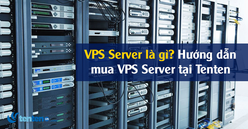 VPS Server là gì? Hướng dẫn mua VPS Server tại Tenten chi tiết