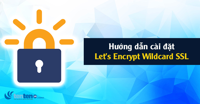 Hướng dẫn từ A-Z cách cài đặt Let’s Encrypt Wildcard SSL miễn phí