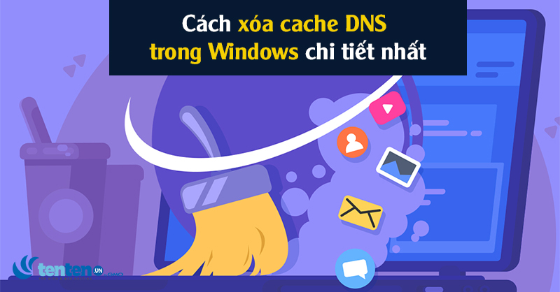 Flush DNS là gì? Cách xóa cache DNS trong Windows chi tiết nhất