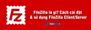 FileZilla là gì? Cách cài đặt & sử dụng FileZilla Client/server