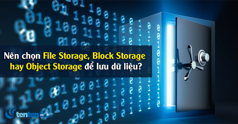 Nên chọn File Storage, Block Storage hay Object Storage để lưu dữ liệu?