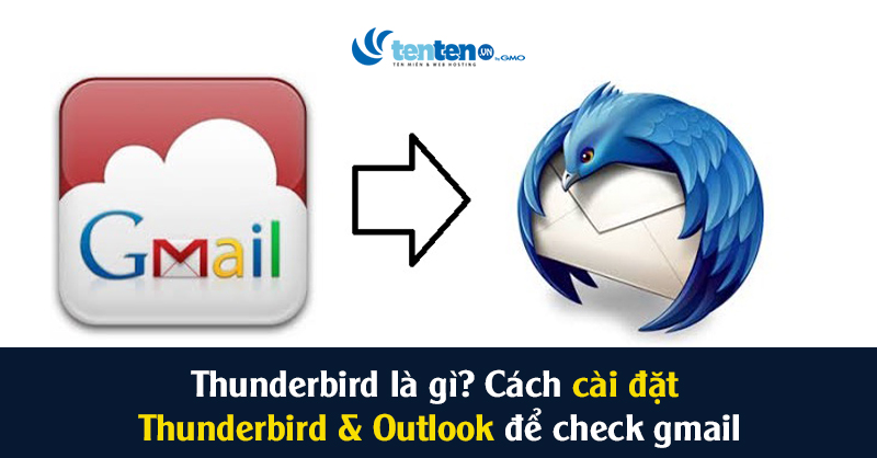 Thunderbird là gì? Cách cài đặt Thunderbird & Outlook để check Gmail