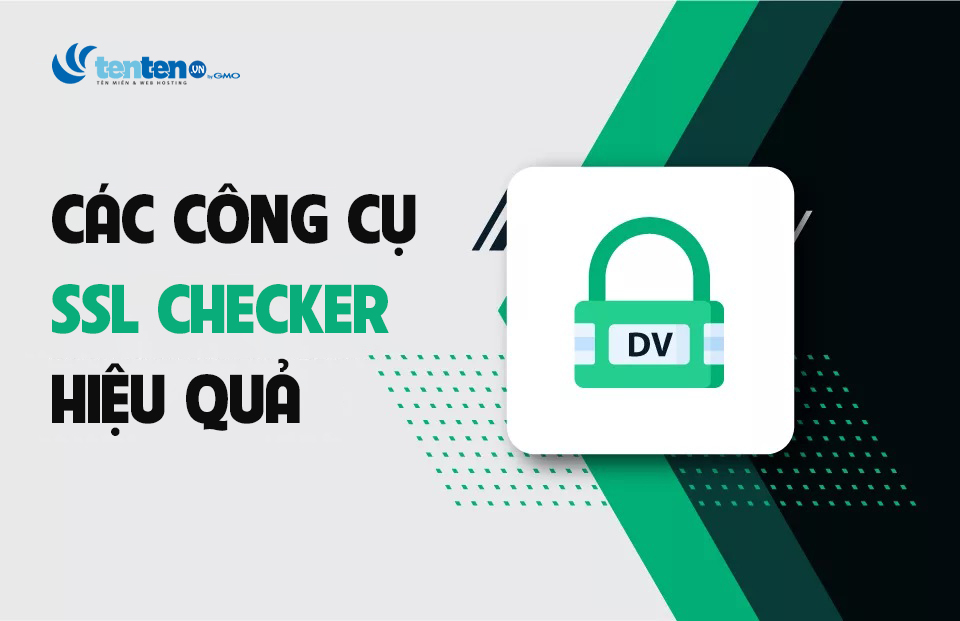 Các công cụ SSL checker hiệu quả, vì sao cần kiểm tra SSL?